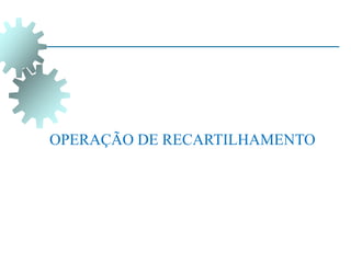OPERAÇÃO DE RECARTILHAMENTO
 