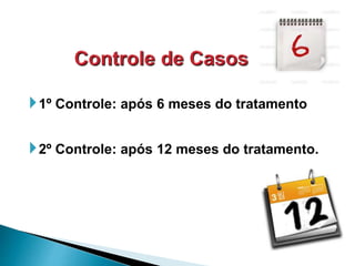 1º Controle: após 6 meses do tratamento
2º Controle: após 12 meses do tratamento.
 