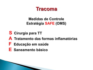 Medidas de Controle
Estratégia SAFE (OMS)
S Cirurgia para TT
A Tratamento das formas inflamatórias
F Educação em saúde
E Saneamento básico
 