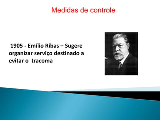 1905 - Emílio Ribas – Sugere
organizar serviço destinado a
evitar o tracoma
Medidas de controle
 