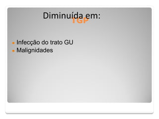 TGP
Diminuída em:
● Infecção do trato GU
● Malignidades
 