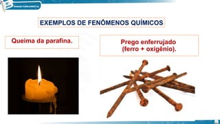 Queima da parafina. Prego enferrujado
(ferro + oxigênio).
EXEMPLOS DE FENÔMENOS QUÍMICOS
12
 