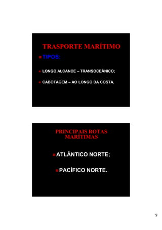 9
TRASPORTE MARÍTIMO
 TIPOS:
 LONGO ALCANCE – TRANSOCEÂNICO;
 CABOTAGEM – AO LONGO DA COSTA.
PRINCIPAIS ROTAS
MARÍTIMAS
 ATLÂNTICO NORTE;
 PACÍFICO NORTE.
 