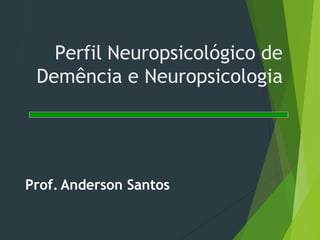 Perfil Neuropsicológico de
Demência e Neuropsicologia
Prof. Anderson Santos
 
