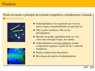 Plankton

Tendo em mente o princípio da exclusão competitiva, consideremos a situação
do phytoplankton.
                  ...