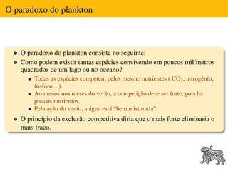 O paradoxo do plankton



   O paradoxo do plankton consiste no seguinte:
   Como podem existir tantas espécies convivendo...
