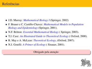 Referências



   J.D. Murray: Mathematical Biology I (Springer, 2002)
   F. Brauer e C. Castillo-Chavez: Mathematical Mod...