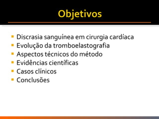Discrasia sanguínea em cirurgia cardíaca Evolução da tromboelastografia Aspectos técnicos do método Evidências científicas Casos clínicos Conclusões 