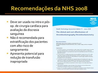 Deve ser usada no intra e pós-op. de cirurgia cardíaca para avaliação da discrasia sanguínea Não é recomendada para estratificação dos pacientes com alto risco de sangramento Apresenta potencial para redução de transfusão inapropriada  