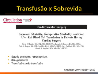 Estudo de coorte, retrospectivo. 8724 pacientes Transfusão x não transfusão Circulation 2007;116:2544-2552 