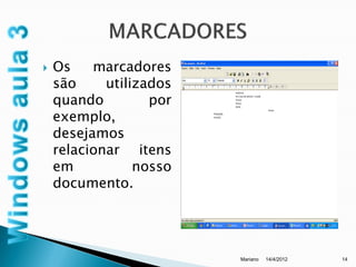   Os    marcadores
    são     utilizados
    quando         por
    exemplo,
    desejamos
    relacionar itens
    em           nosso
    documento.




                         Mariano   14/4/2012   14
 