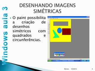    O paint possibilita
    a    criação     de
    desenhos
    simétricos    com
    quadrados         e
    circunferências.




                          Mariano   14/4/2012   6
 