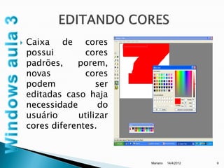    Caixa de cores
    possui        cores
    padrões,    porem,
    novas         cores
    podem            ser
    editadas caso haja
    necessidade       do
    usuário     utilizar
    cores diferentes.



                           Mariano   14/4/2012   9
 