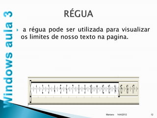     a régua pode ser utilizada para visualizar
    os limites de nosso texto na pagina.




                                Mariano   14/4/2012   12
 