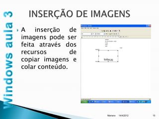    A    inserção   de
    imagens pode ser
    feita através dos
    recursos        de
    copiar imagens e
    colar conteúdo.




                         Mariano   14/4/2012   15
 
