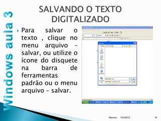    Para     salvar    o
    texto , clique no
    menu arquivo –
    salvar, ou utilize o
    ícone do disquete
    na     barra      de
    ferramentas
    padrão ou o menu
    arquivo – salvar.



                           Mariano   14/4/2012   16
 