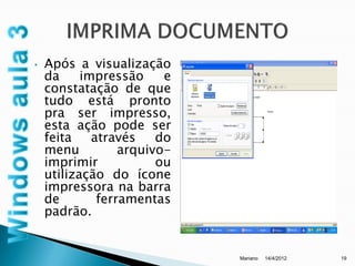 •   Após a visualização
    da     impressão     e
    constatação de que
    tudo está pronto
    pra ser impresso,
    esta ação pode ser
    feita    através    do
    menu          arquivo-
    imprimir            ou
    utilização do ícone
    impressora na barra
    de        ferramentas
    padrão.


                             Mariano   14/4/2012   19
 