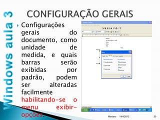    Configurações
    gerais           do
    documento, como
    unidade          de
    medida, e quais
    barras        serão
    exibidas        por
    padrão,      podem
    ser       alteradas
    facilmente
    habilitando-se o
    menu         exibir-
    opções.                Mariano   14/4/2012   20
 