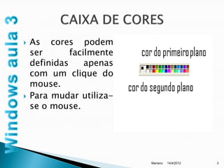    As cores podem
    ser       facilmente
    definidas     apenas
    com um clique do
    mouse.
   Para mudar utiliza-
    se o mouse.




                           Mariano   14/4/2012   3
 