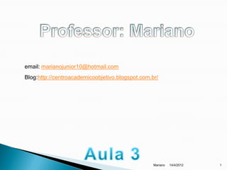 email: marianojunior10@hotmail.com
Blog:http://centroacademicoobjetivo.blogspot.com.br/




                                                  Mariano   14/4/2012   1
 