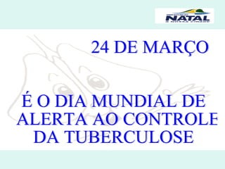 24 DE MARÇO É O DIA MUNDIAL DE ALERTA AO CONTROLE  DA TUBERCULOSE 