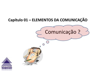      Capítulo 01 – ELEMENTOS DA COMUNICAÇÃOComunicação ?