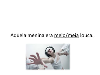 Aquela menina era meio/meia louca.