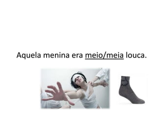 Aquela menina era meio/meia louca.