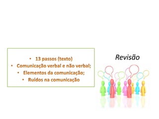 Revisão13 passos (texto)Comunicação verbal e não verbal;Elementos da comunicação;Ruídos na comunicação