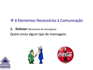  6 Elementos Necessários à ComunicaçãoEmissor(Remetente da mensagem)Quem envia algum tipo de mensagem.