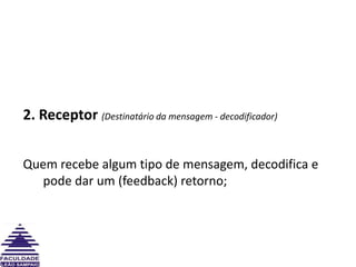 2. Receptor (Destinatário da mensagem - decodificador)Quem recebe algum tipo de mensagem, decodifica e pode dar um (feedback) retorno;