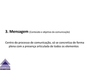 3. Mensagem (Conteúdo e objetivo da comunicação)Centro do processo de comunicação, só se concretiza de forma plena com a presença articulada de todos os elementos