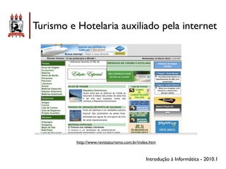 Turismo e Hotelaria auxiliado pela internet




          http://www.revistaturismo.com.br/index.htm


                                              Introdução à Informática - 2010.1
 
