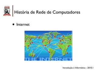História de Rede de Computadores

• Internet




                        Introdução à Informática - 2010.1
 