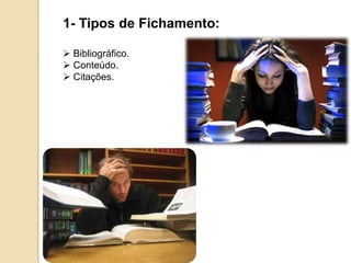 1- Tipos de Fichamento:
 Bibliográfico.
 Conteúdo.
 Citações.
 