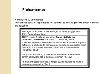 1- Fichamento:
 Fichamento de citações:
Transcrição textual: reprodução fiel das frases que se pretende usar na redaç
do trabalho.
 