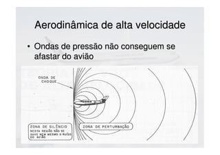 Aerodinâmica de alta velocidadeAerodinâmica de alta velocidade
• Ondas de pressão não conseguem seOndas de pressão não conseguem se
afastar do aviãoafastar do avião
 