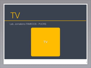 TV
Lab. Jornalismo FAMECOS - PUCRS

TV

!1

 