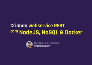Giovanni Kenji Shiroma
DESENVOLVEDOR FULL-STACK
  SENAI DE INFORMÁTICA
Criando webservice REST
com NodeJS, NoSQL & Docker
 