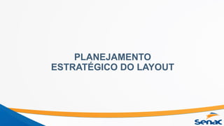 PLANEJAMENTO
ESTRATÉGICO DO LAYOUT
 