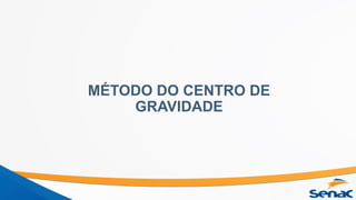 MÉTODO DO CENTRO DE
GRAVIDADE
 