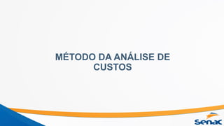 MÉTODO DA ANÁLISE DE
CUSTOS
 