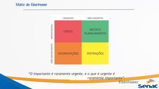 Matriz de Eisenhower
“O importante é raramente urgente, e o que é urgente é
raramente importante”.
Eisenhower
 