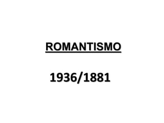ROMANTISMO
1936/1881
 
