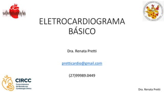 ELETROCARDIOGRAMA
BÁSICO
Dra. Renata Pretti
pretticardio@gmail.com
(27)99989.0449
Dra. Renata Pretti
 