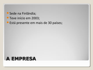 A EMPRESAA EMPRESA
Sede na Finlândia;
Teve início em 2003;
Está presente em mais de 30 países;
 