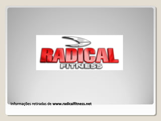 Informações retiradas deInformações retiradas de www.radicalfitness.netwww.radicalfitness.net
 