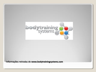 Informações retiradas deInformações retiradas de www.bodytrainingsystems.comwww.bodytrainingsystems.com
 