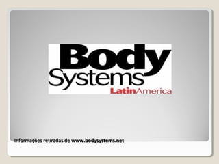 Informações retiradas deInformações retiradas de www.bodysystems.netwww.bodysystems.net
 
