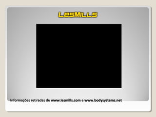 Informações retiradas deInformações retiradas de www.lesmills.comwww.lesmills.com ee www.bodysystems.netwww.bodysystems.net
 